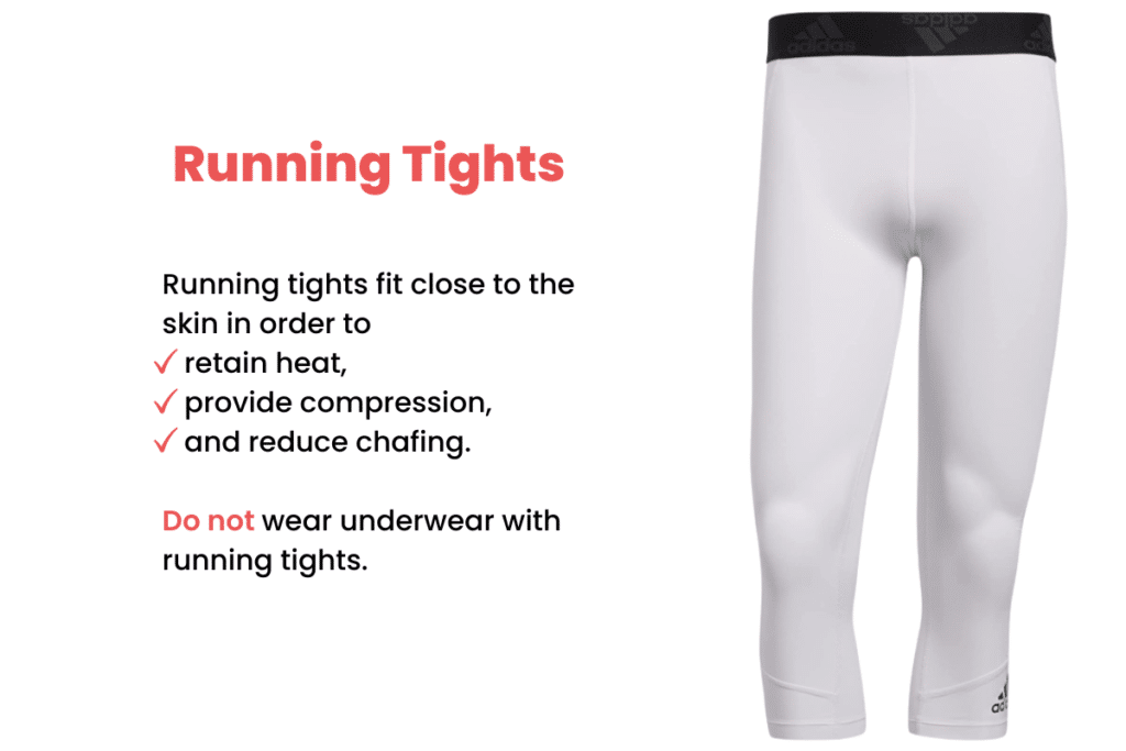 Do not wear underwear with running tights. They are already designed to fit snugly and underwear will interfere with their intended function and potential lead to additional chafing.
